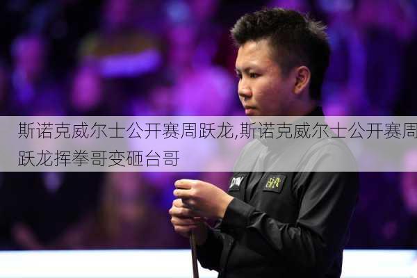 斯诺克威尔士公开赛周跃龙,斯诺克威尔士公开赛周跃龙挥拳哥变砸台哥