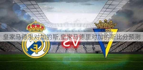 皇家马德里对加的斯,皇家马德里对加的斯比分预测