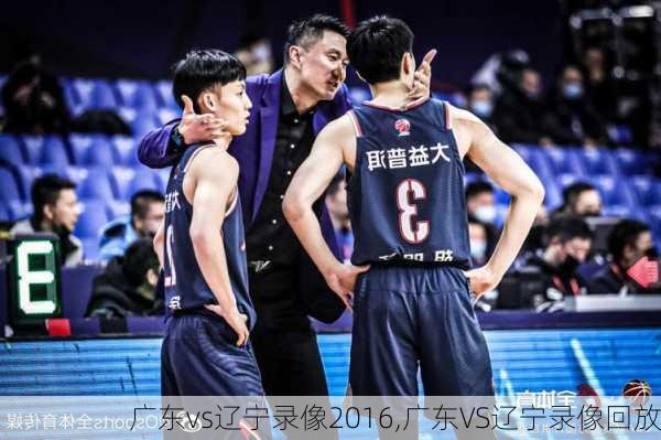 广东vs辽宁录像2016,广东VS辽宁录像回放