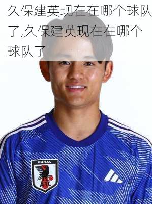 久保建英现在在哪个球队了,久保建英现在在哪个球队了