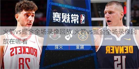 火箭vs掘金全场录像回放,火箭vs掘金全场录像回放在哪看