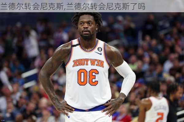 兰德尔转会尼克斯,兰德尔转会尼克斯了吗