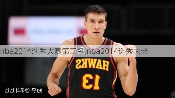 nba2014选秀大赛第三名,nba2014选秀大会