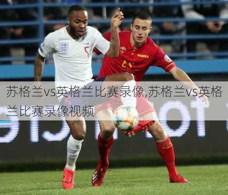 苏格兰vs英格兰比赛录像,苏格兰vs英格兰比赛录像视频