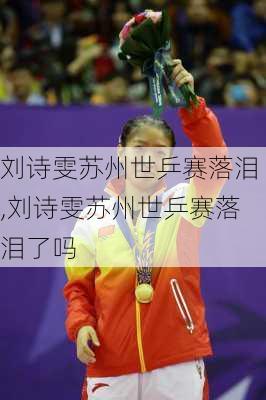 刘诗雯苏州世乒赛落泪,刘诗雯苏州世乒赛落泪了吗