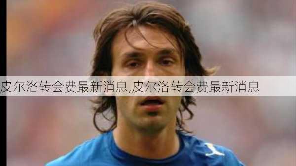 皮尔洛转会费最新消息,皮尔洛转会费最新消息