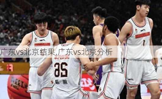 广东vs北京结果,广东vs北京分析