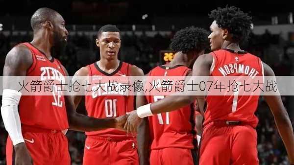 火箭爵士抢七大战录像,火箭爵士07年抢七大战