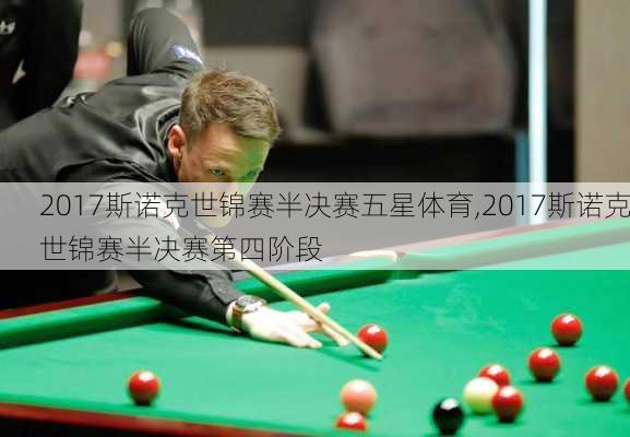 2017斯诺克世锦赛半决赛五星体育,2017斯诺克世锦赛半决赛第四阶段