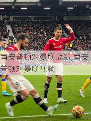 南安普顿对曼联战绩,南安普顿对曼联视频