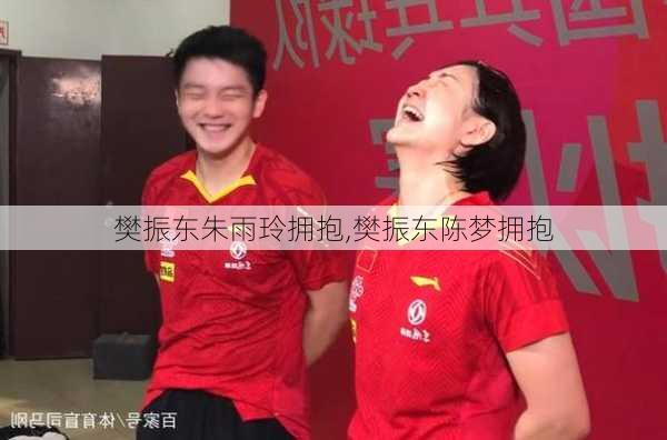 樊振东朱雨玲拥抱,樊振东陈梦拥抱