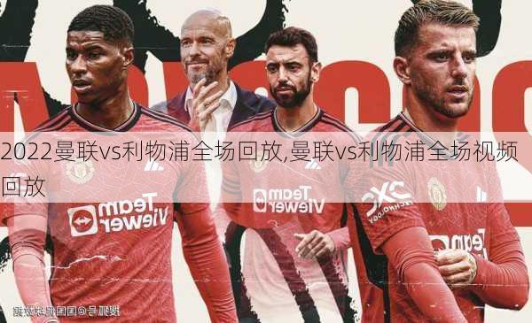 2022曼联vs利物浦全场回放,曼联vs利物浦全场视频回放