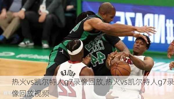 热火vs凯尔特人g7录像回放,热火vs凯尔特人g7录像回放视频