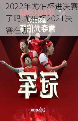 2022年尤伯杯进决赛了吗,尤伯杯2021决赛在哪