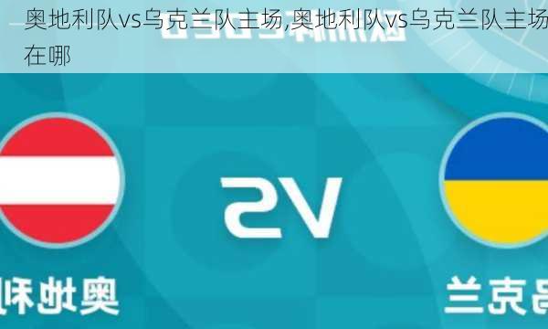 奥地利队vs乌克兰队主场,奥地利队vs乌克兰队主场在哪