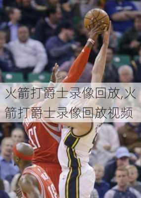 火箭打爵士录像回放,火箭打爵士录像回放视频