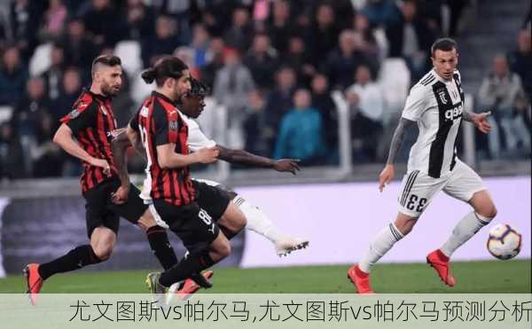 尤文图斯vs帕尔马,尤文图斯vs帕尔马预测分析
