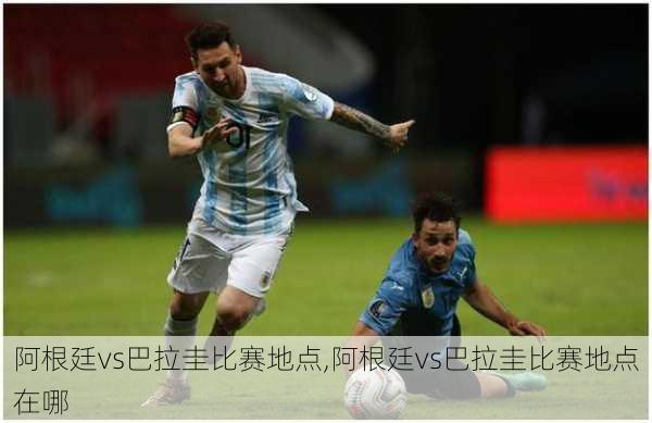 阿根廷vs巴拉圭比赛地点,阿根廷vs巴拉圭比赛地点在哪