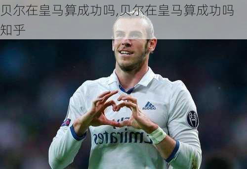 贝尔在皇马算成功吗,贝尔在皇马算成功吗知乎