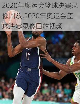 2020年奥运会篮球决赛录像回放,2020年奥运会篮球决赛录像回放视频