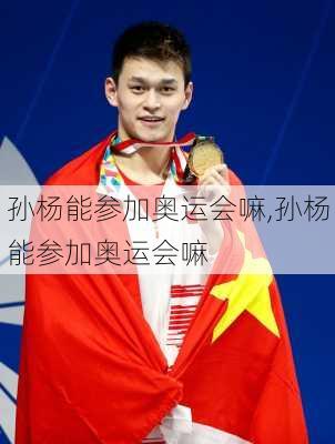 孙杨能参加奥运会嘛,孙杨能参加奥运会嘛