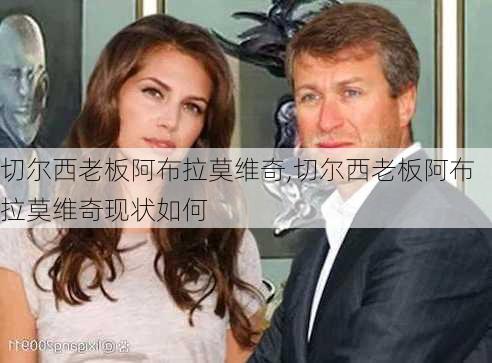 切尔西老板阿布拉莫维奇,切尔西老板阿布拉莫维奇现状如何