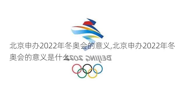 北京申办2022年冬奥会的意义,北京申办2022年冬奥会的意义是什么