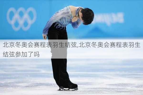 北京冬奥会赛程表羽生结弦,北京冬奥会赛程表羽生结弦参加了吗