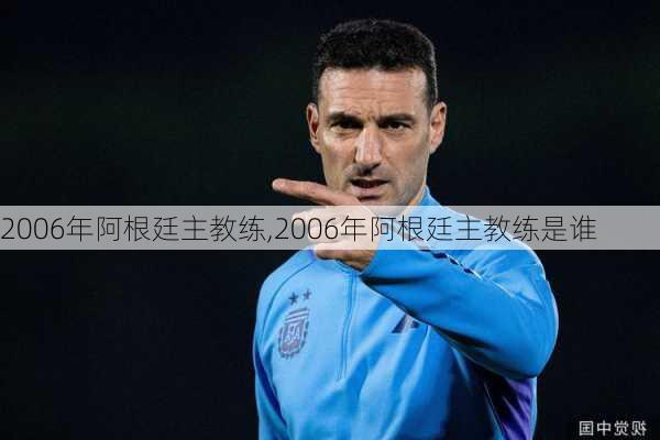 2006年阿根廷主教练,2006年阿根廷主教练是谁