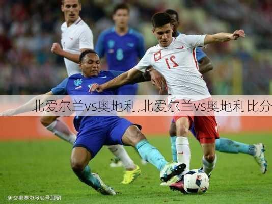 北爱尔兰vs奥地利,北爱尔兰vs奥地利比分
