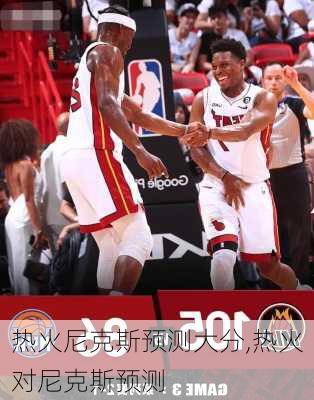 热火尼克斯预测大分,热火对尼克斯预测