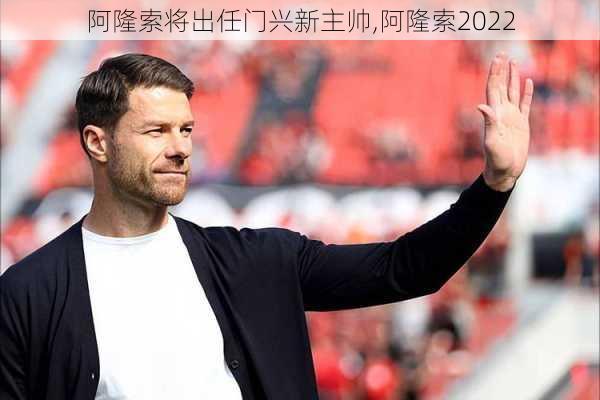 阿隆索将出任门兴新主帅,阿隆索2022