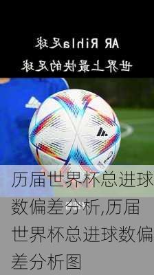 历届世界杯总进球数偏差分析,历届世界杯总进球数偏差分析图