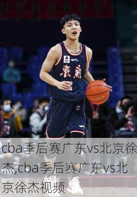 cba季后赛广东vs北京徐杰,cba季后赛广东vs北京徐杰视频