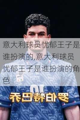 意大利球员忧郁王子是谁扮演的,意大利球员忧郁王子是谁扮演的角色