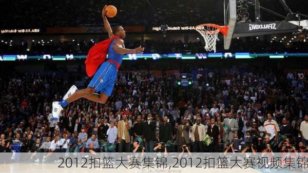 2012扣篮大赛集锦,2012扣篮大赛视频集锦