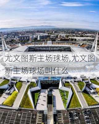 尤文图斯主场球场,尤文图斯主场球场叫什么