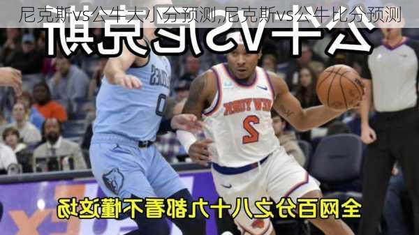尼克斯vs公牛大小分预测,尼克斯vs公牛比分预测