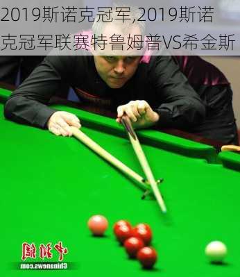 2019斯诺克冠军,2019斯诺克冠军联赛特鲁姆普VS希金斯