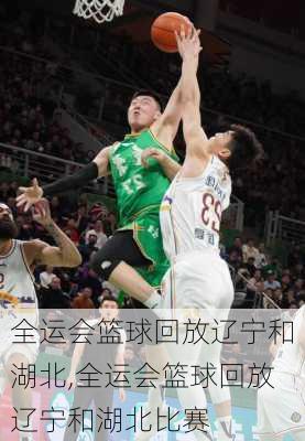 全运会篮球回放辽宁和湖北,全运会篮球回放辽宁和湖北比赛