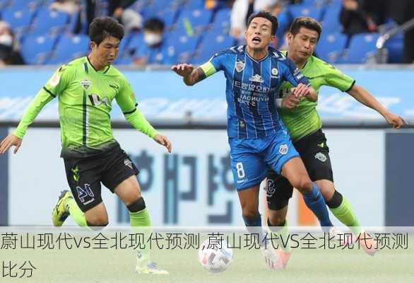 蔚山现代vs全北现代预测,蔚山现代VS全北现代预测比分