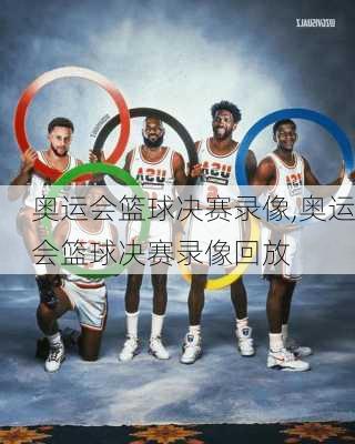 奥运会篮球决赛录像,奥运会篮球决赛录像回放