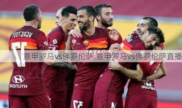 意甲罗马vs佛罗伦萨,意甲罗马vs佛罗伦萨直播