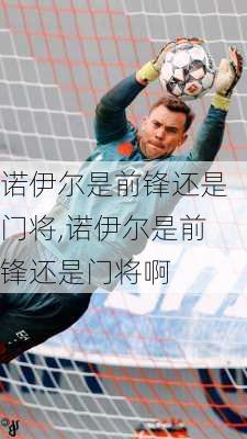 诺伊尔是前锋还是门将,诺伊尔是前锋还是门将啊