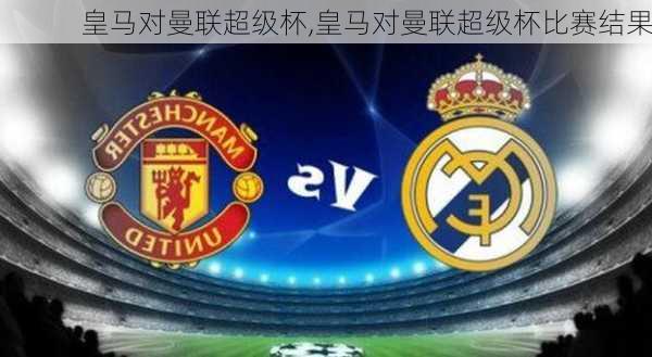 皇马对曼联超级杯,皇马对曼联超级杯比赛结果