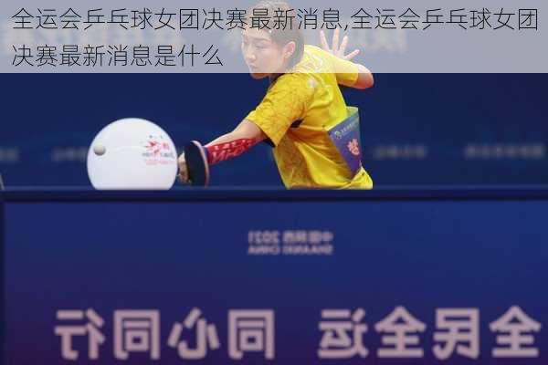 全运会乒乓球女团决赛最新消息,全运会乒乓球女团决赛最新消息是什么
