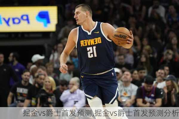 掘金vs爵士首发预测,掘金vs爵士首发预测分析