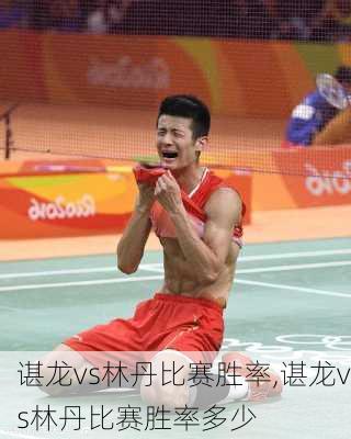 谌龙vs林丹比赛胜率,谌龙vs林丹比赛胜率多少