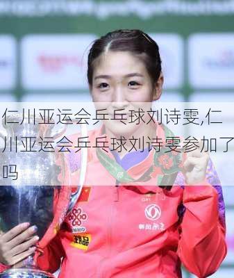 仁川亚运会乒乓球刘诗雯,仁川亚运会乒乓球刘诗雯参加了吗