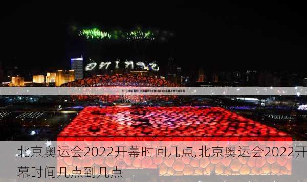 北京奥运会2022开幕时间几点,北京奥运会2022开幕时间几点到几点